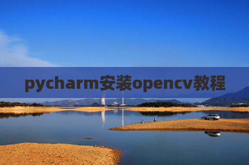 pycharm安装opencv教程 pycharm安装opencv教程